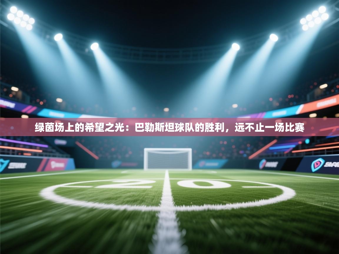 绿茵场上的希望之光：巴勒斯坦球队的胜利，远不止一场比赛  第2张