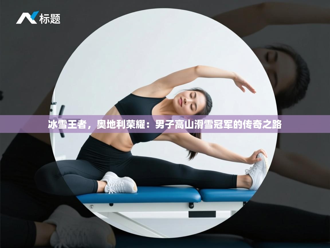 冰雪王者，奥地利荣耀：男子高山滑雪冠军的传奇之路  第2张