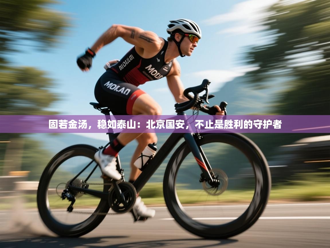 固若金汤,稳如泰山:北京国安,不止是胜利的守护者 第2张