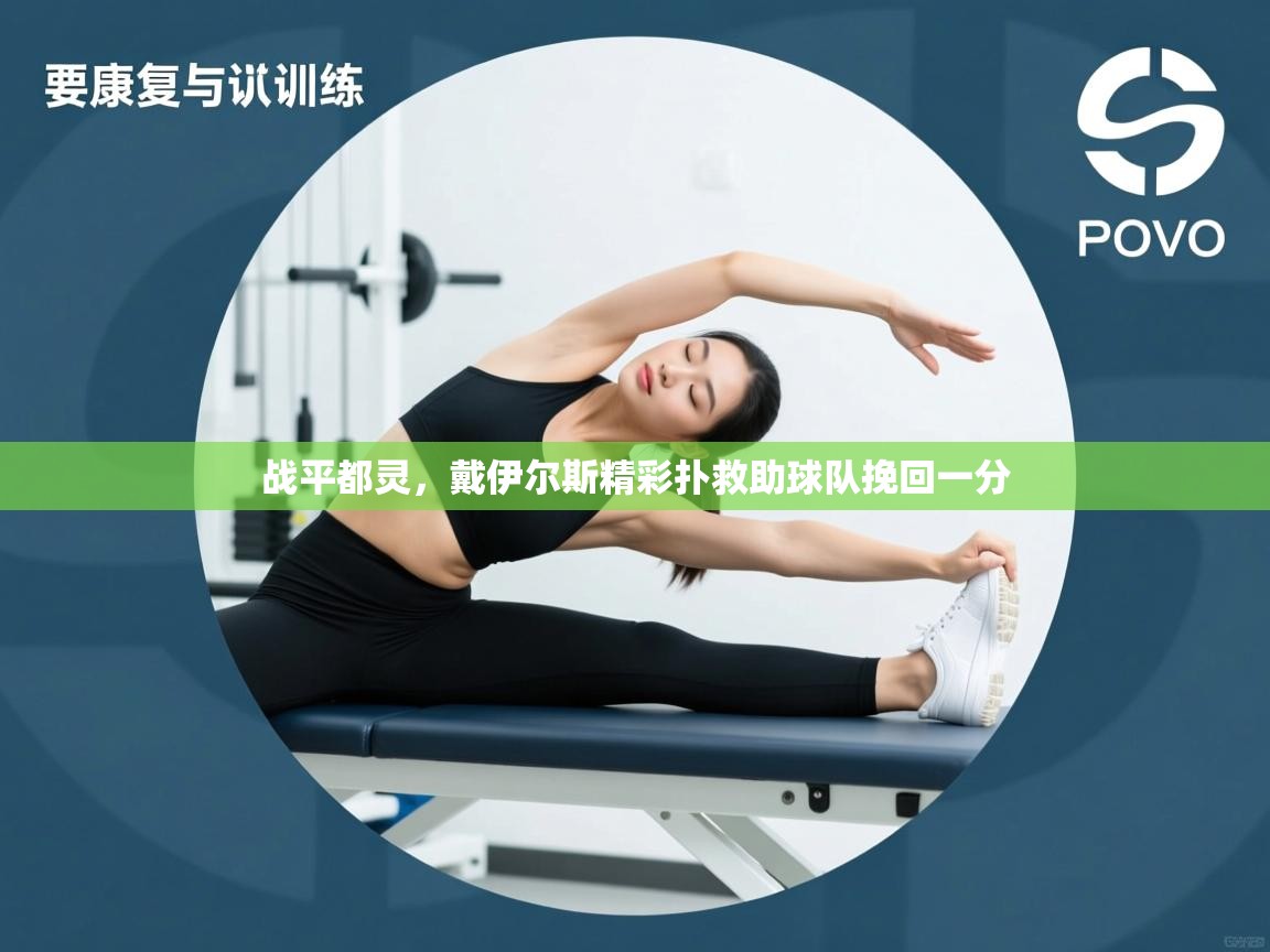 战平都灵,戴伊尔斯精彩扑救助球队挽回一分 第1张