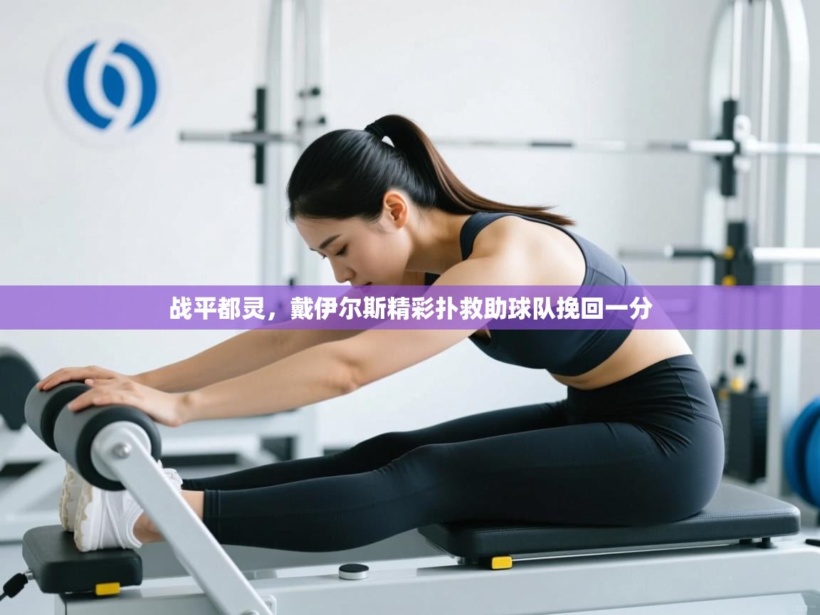 战平都灵,戴伊尔斯精彩扑救助球队挽回一分 第2张