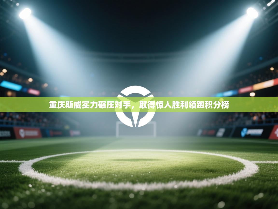 重庆斯威实力碾压对手,取得惊人胜利领跑积分榜 第1张