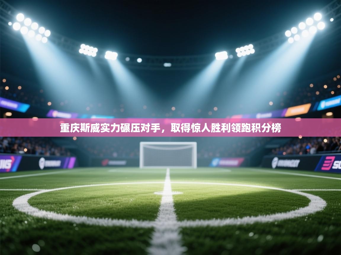 重庆斯威实力碾压对手,取得惊人胜利领跑积分榜 第2张