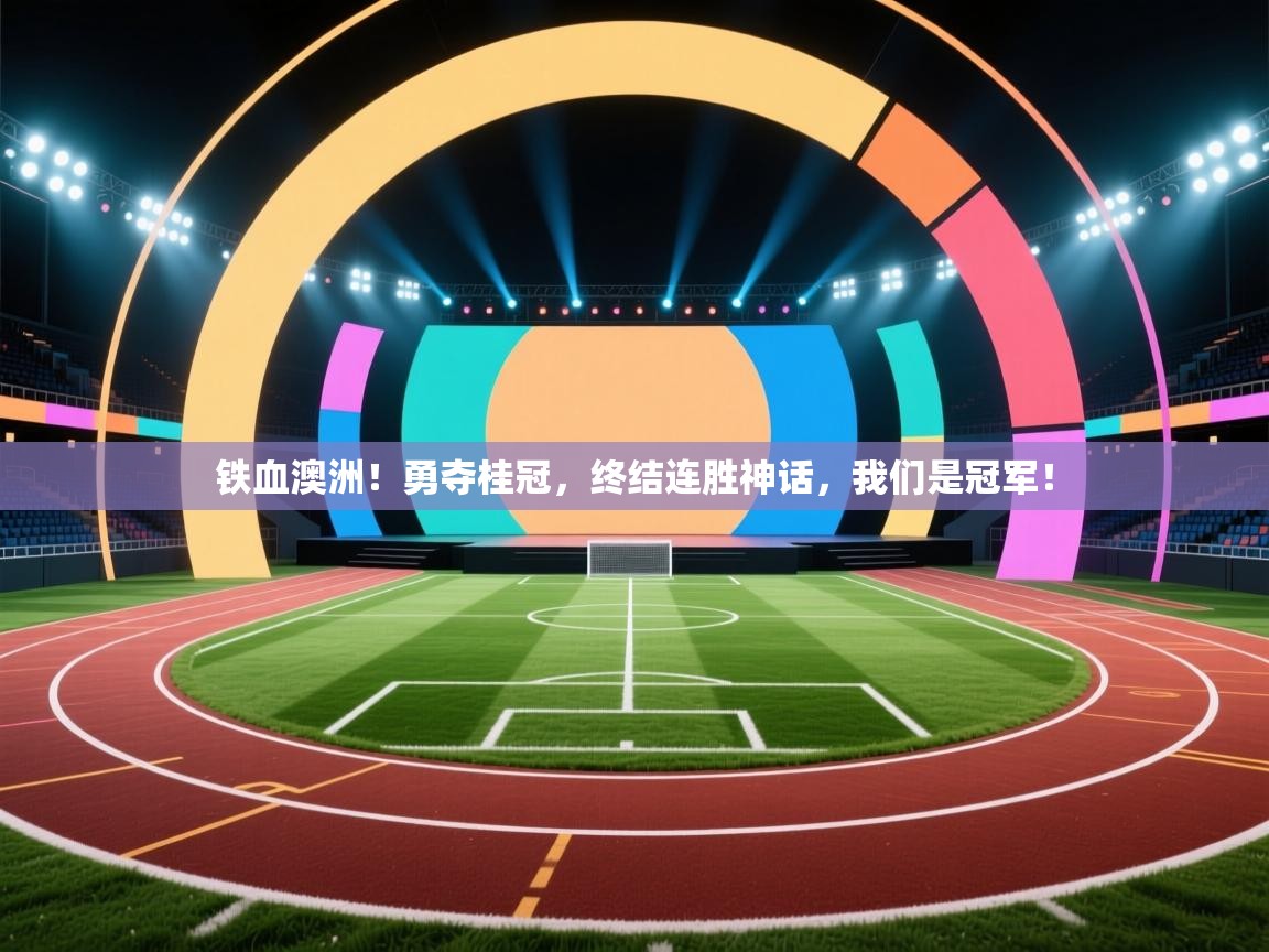 铁血澳洲！勇夺桂冠，终结连胜神话，我们是冠军！  第2张