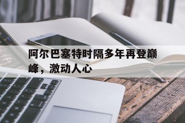 阿尔巴塞特时隔多年再登巅峰，激动人心的简单介绍