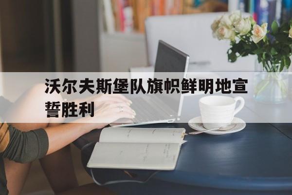 开云体育在线登录-包含沃尔夫斯堡队旗帜鲜明地宣誓胜利的词条